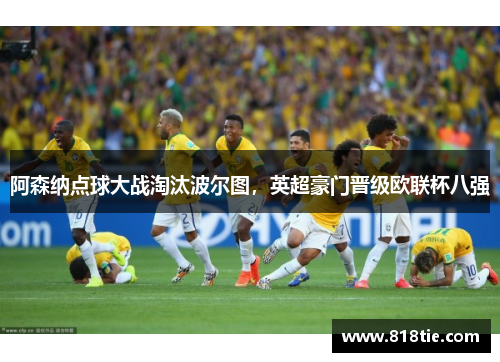 阿森纳点球大战淘汰波尔图，英超豪门晋级欧联杯八强